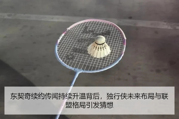 东契奇续约传闻持续升温背后，独行侠未来布局与联盟格局引发猜想