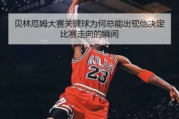 贝林厄姆大赛关键球为何总能出现他决定比赛走向的瞬间 | aiyouxi